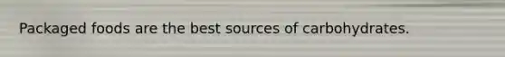 Packaged foods are the best sources of carbohydrates.