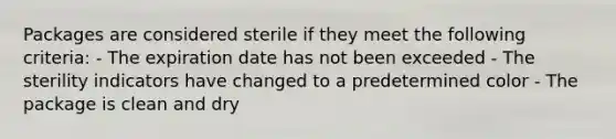 Packages are considered sterile if they meet the following criteria: - The expiration date has not been exceeded - The sterility indicators have changed to a predetermined color - The package is clean and dry