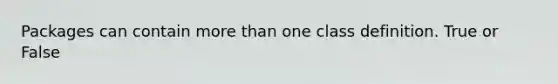 Packages can contain more than one class definition. True or False