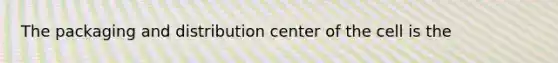 The packaging and distribution center of the cell is the