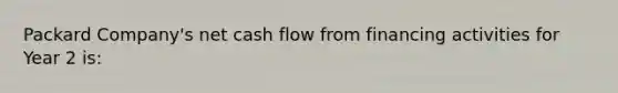 Packard Company's net cash flow from financing activities for Year 2 is: