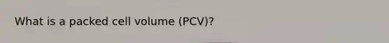 What is a packed cell volume (PCV)?