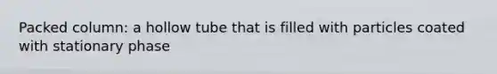 Packed column: a hollow tube that is filled with particles coated with stationary phase