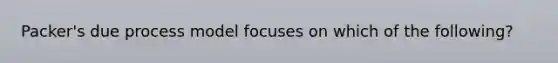 Packer's due process model focuses on which of the following?