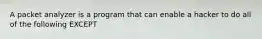 A packet analyzer is a program that can enable a hacker to do all of the following EXCEPT