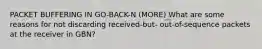 PACKET BUFFERING IN GO-BACK-N (MORE) What are some reasons for not discarding received-but- out-of-sequence packets at the receiver in GBN?