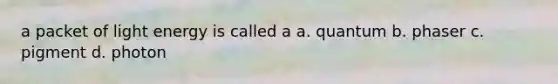 a packet of light energy is called a a. quantum b. phaser c. pigment d. photon