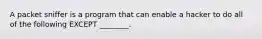 A packet sniffer is a program that can enable a hacker to do all of the following EXCEPT ________.