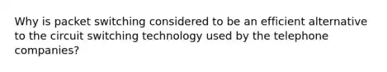 Why is packet switching considered to be an efficient alternative to the circuit switching technology used by the telephone companies?