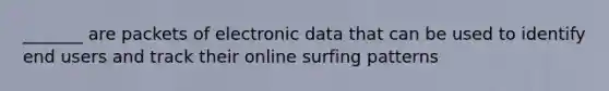 _______ are packets of electronic data that can be used to identify end users and track their online surfing patterns