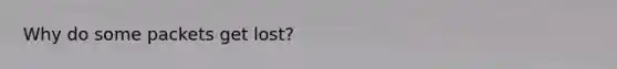 Why do some packets get lost?