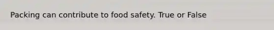 Packing can contribute to food safety. True or False