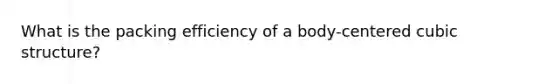 What is the packing efficiency of a body-centered cubic structure?