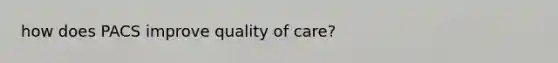 how does PACS improve quality of care?