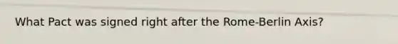 What Pact was signed right after the Rome-Berlin Axis?