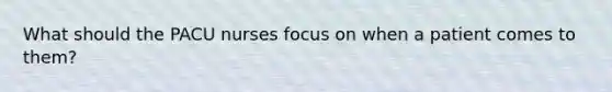 What should the PACU nurses focus on when a patient comes to them?