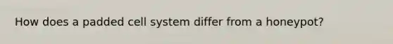 How does a padded cell system differ from a honeypot?