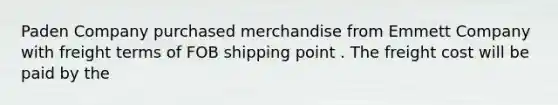 Paden Company purchased merchandise from Emmett Company with freight terms of FOB shipping point . The freight cost will be paid by the