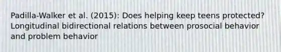 Padilla-Walker et al. (2015): Does helping keep teens protected? Longitudinal bidirectional relations between prosocial behavior and problem behavior