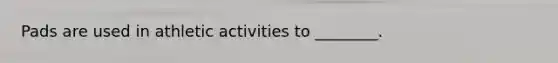 Pads are used in athletic activities to ________.