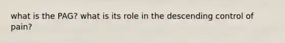 what is the PAG? what is its role in the descending control of pain?