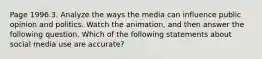 Page 1996.3. Analyze the ways the media can influence public opinion and politics. Watch the animation, and then answer the following question. Which of the following statements about social media use are accurate?