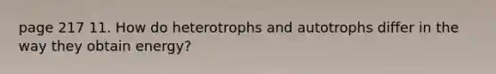 page 217 11. How do heterotrophs and autotrophs differ in the way they obtain energy?