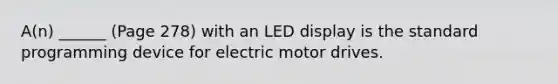 A(n) ______ (Page 278) with an LED display is the standard programming device for electric motor drives.