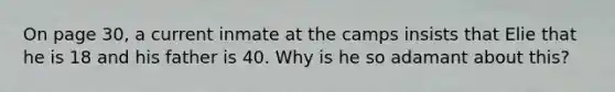 On page 30, a current inmate at the camps insists that Elie that he is 18 and his father is 40. Why is he so adamant about this?