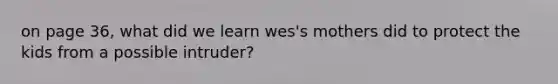 on page 36, what did we learn wes's mothers did to protect the kids from a possible intruder?