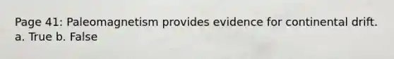 Page 41: Paleomagnetism provides evidence for continental drift. a. True b. False
