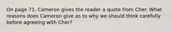 On page 71, Cameron gives the reader a quote from Cher. What reasons does Cameron give as to why we should think carefully before agreeing with Cher?