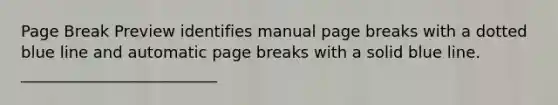 Page Break Preview identifies manual page breaks with a dotted blue line and automatic page breaks with a solid blue line. _________________________