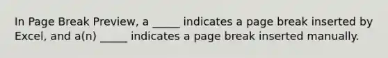 In Page Break Preview, a _____ indicates a page break inserted by Excel, and a(n) _____ indicates a page break inserted manually.