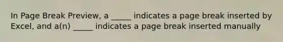 In Page Break Preview, a _____ indicates a page break inserted by Excel, and a(n) _____ indicates a page break inserted manually