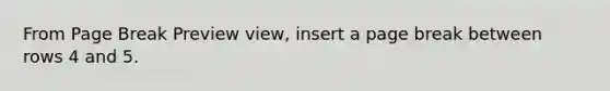From Page Break Preview view, insert a page break between rows 4 and 5.