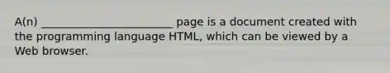 A(n) ________________________ page is a document created with the programming language HTML, which can be viewed by a Web browser.