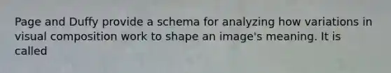 Page and Duffy provide a schema for analyzing how variations in visual composition work to shape an image's meaning. It is called