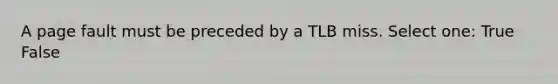 A page fault must be preceded by a TLB miss. Select one: True False