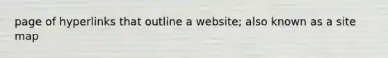 page of hyperlinks that outline a website; also known as a site map