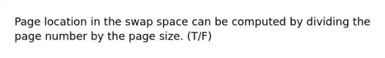 Page location in the swap space can be computed by dividing the page number by the page size. (T/F)