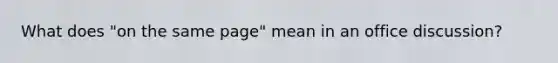 What does "on the same page" mean in an office discussion?