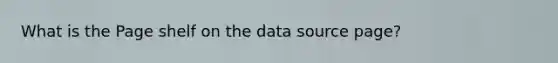 What is the Page shelf on the data source page?