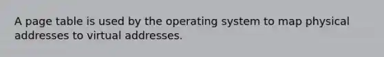 A page table is used by the operating system to map physical addresses to virtual addresses.