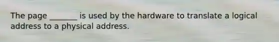 The page _______ is used by the hardware to translate a logical address to a physical address.