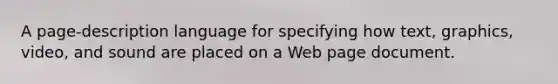 A page-description language for specifying how text, graphics, video, and sound are placed on a Web page document.