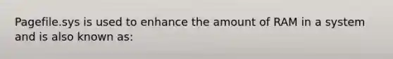 Pagefile.sys is used to enhance the amount of RAM in a system and is also known as: