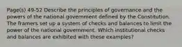 Page(s) 49-52 Describe the principles of governance and the powers of the national government defined by the Constitution. The framers set up a system of checks and balances to limit the power of the national government. Which institutional checks and balances are exhibited with these examples?