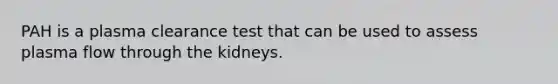 PAH is a plasma clearance test that can be used to assess plasma flow through the kidneys.