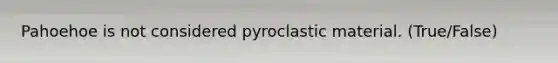 Pahoehoe is not considered pyroclastic material. (True/False)